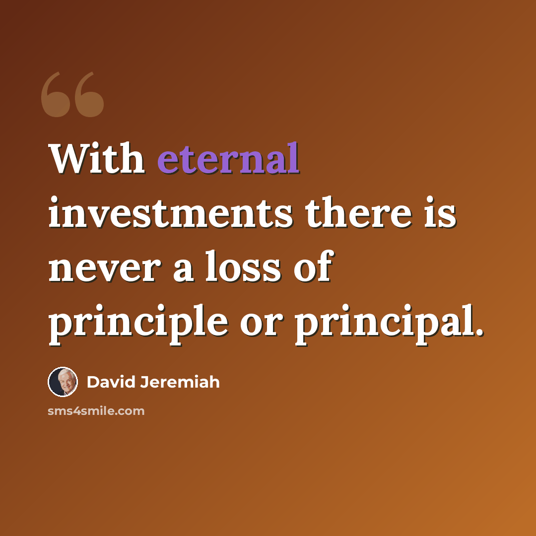 “With eternal investments there is never a loss of principle or principal.” quote by David Jeremiah