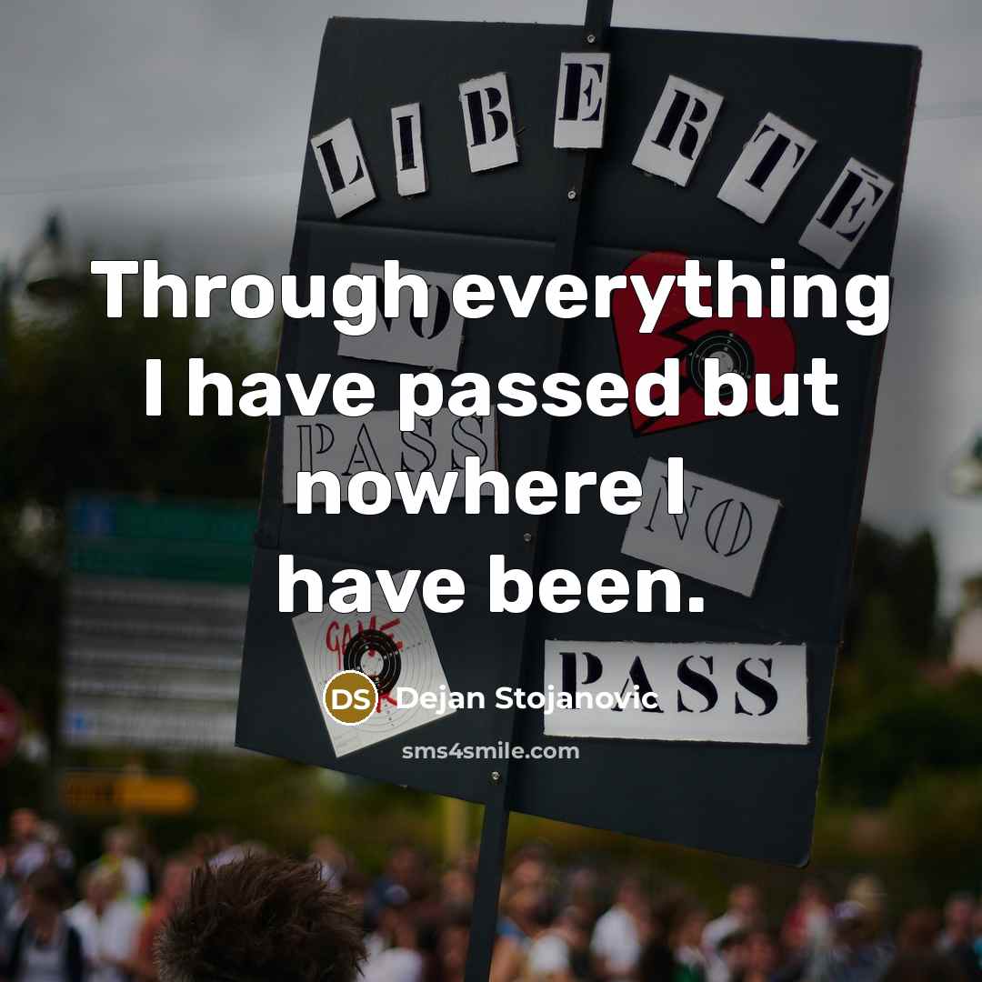 “Through everything I have passed but nowhere I have been.” quote by Dejan Stojanovic