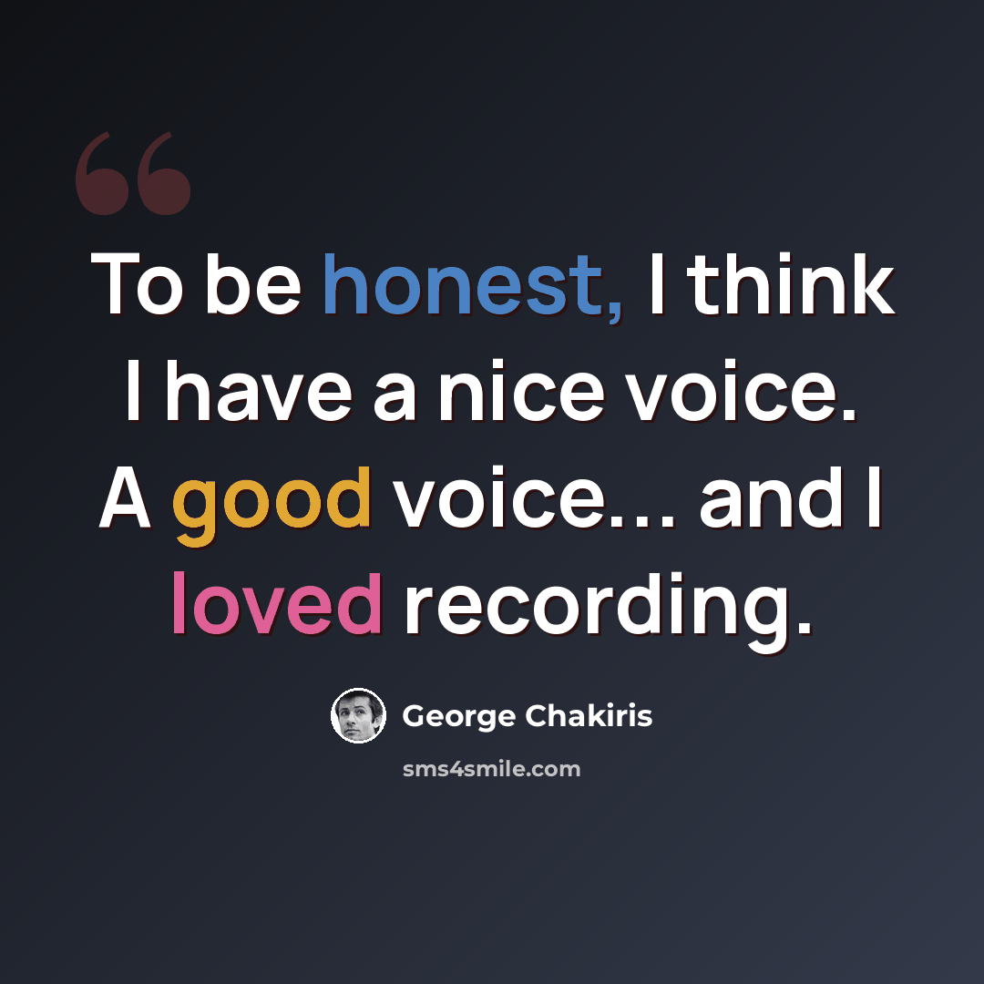 “To be honest, I think I have a nice voice. A good voice... and I loved recording.” quote by George Chakiris