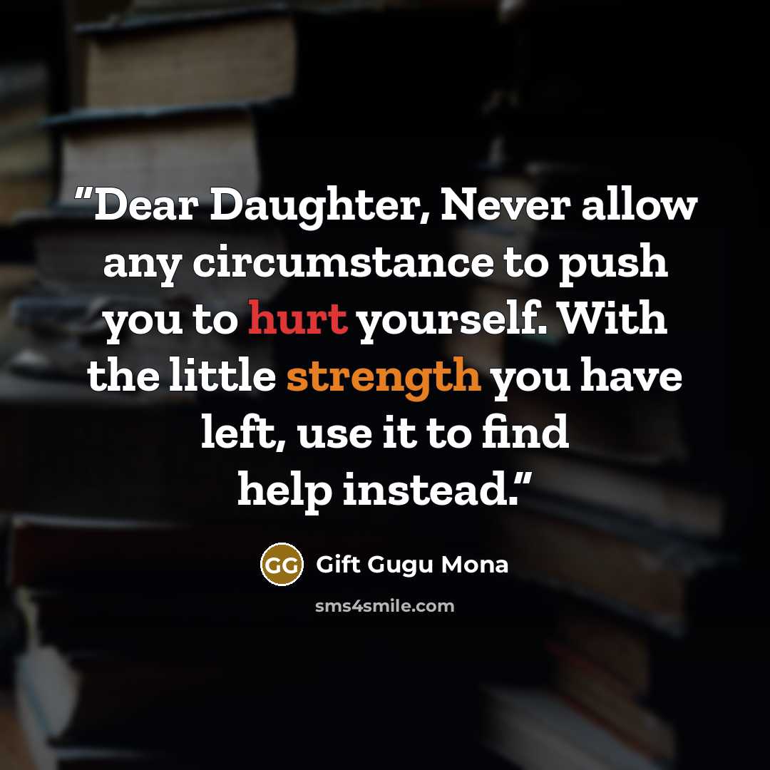 “Dear Daughter, Never allow any circumstance to push you to hurt yourself. With the little strength you have left, use it to find help instead.” quote by Gift Gugu Mona