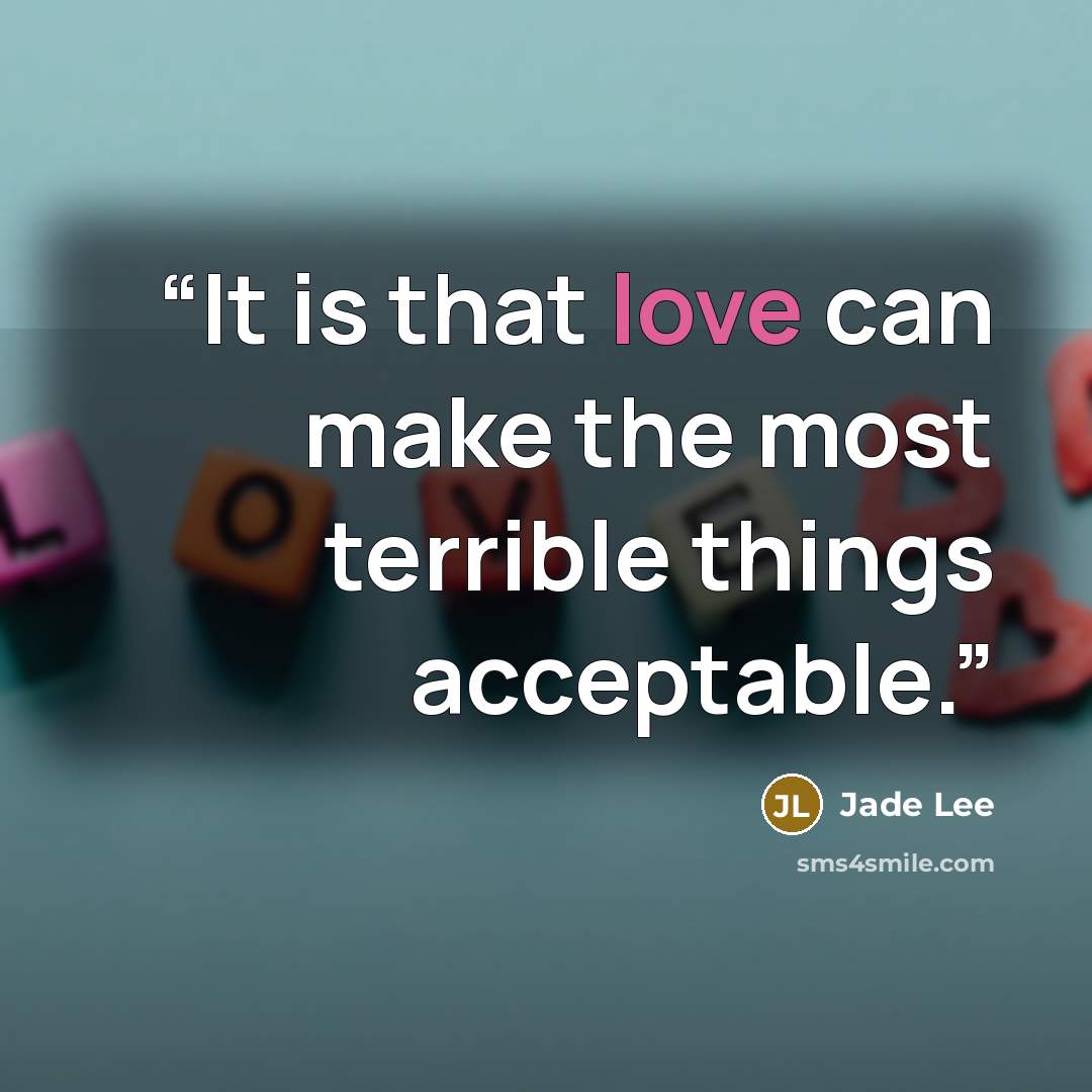 “It is that love can make the most terrible things acceptable.” quote by Jade Lee