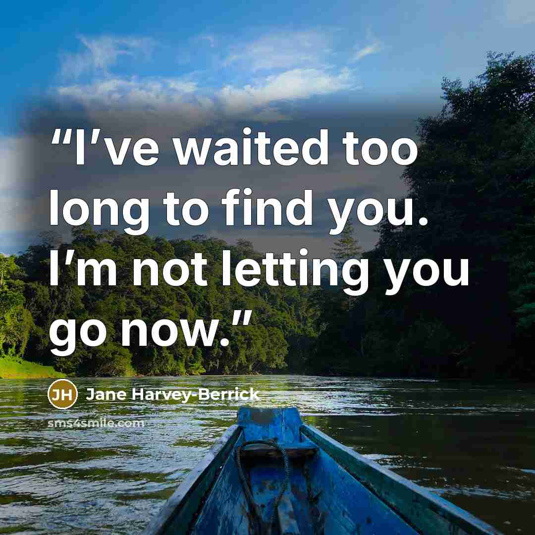 “I’ve waited too long to find you. I’m not letting you go now.” quote by Jane Harvey-Berrick