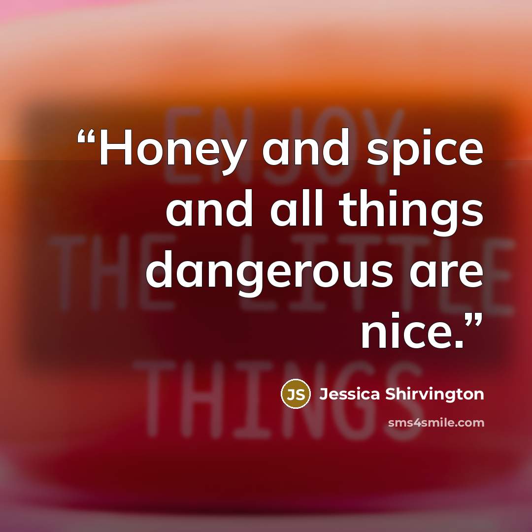 “Honey and spice and all things dangerous are nice.” quote by Jessica Shirvington