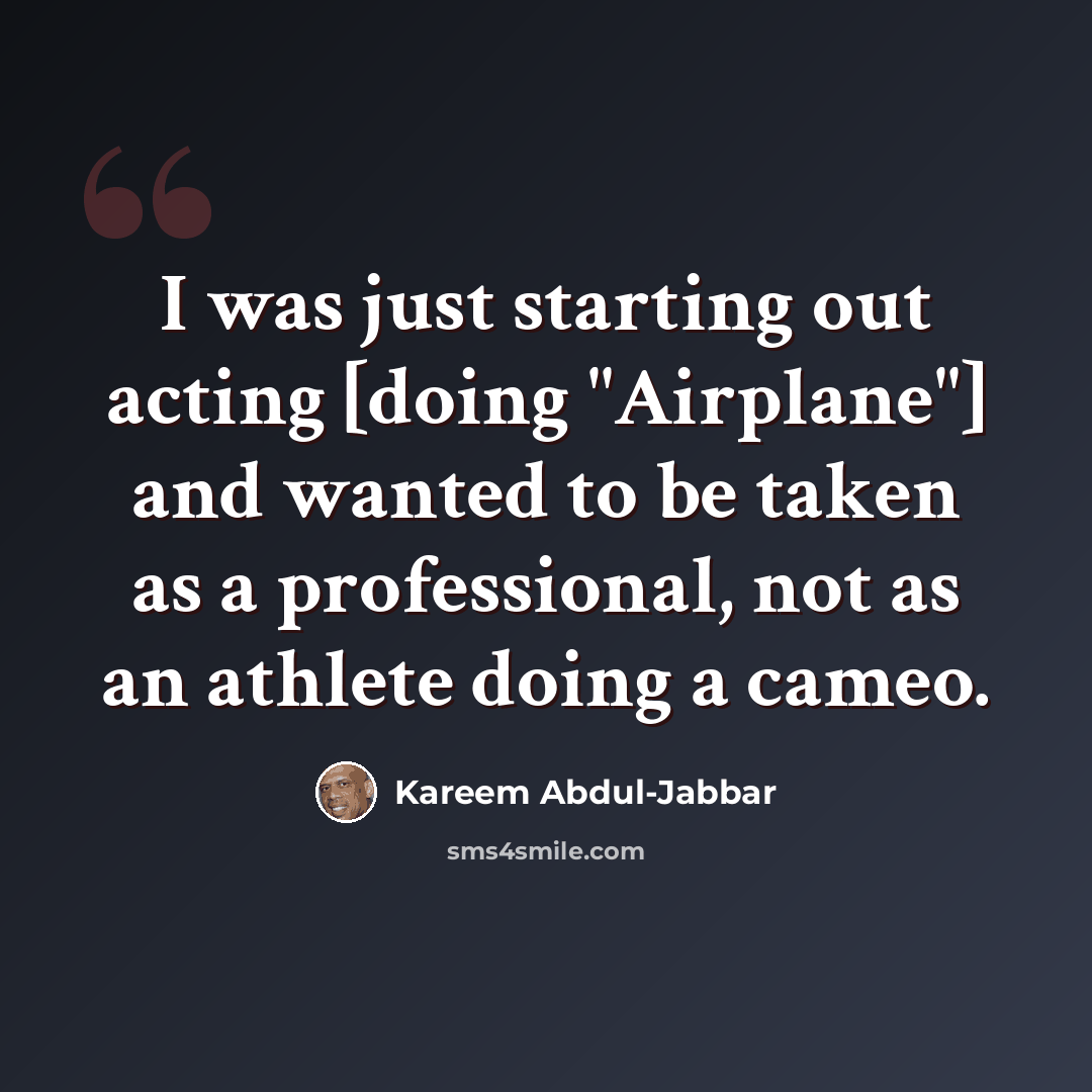 “I was just starting out acting [doing "Airplane"] and wanted to be taken as a professional, not as an athlete doing a cameo.” quote by Kareem Abdul-Jabbar