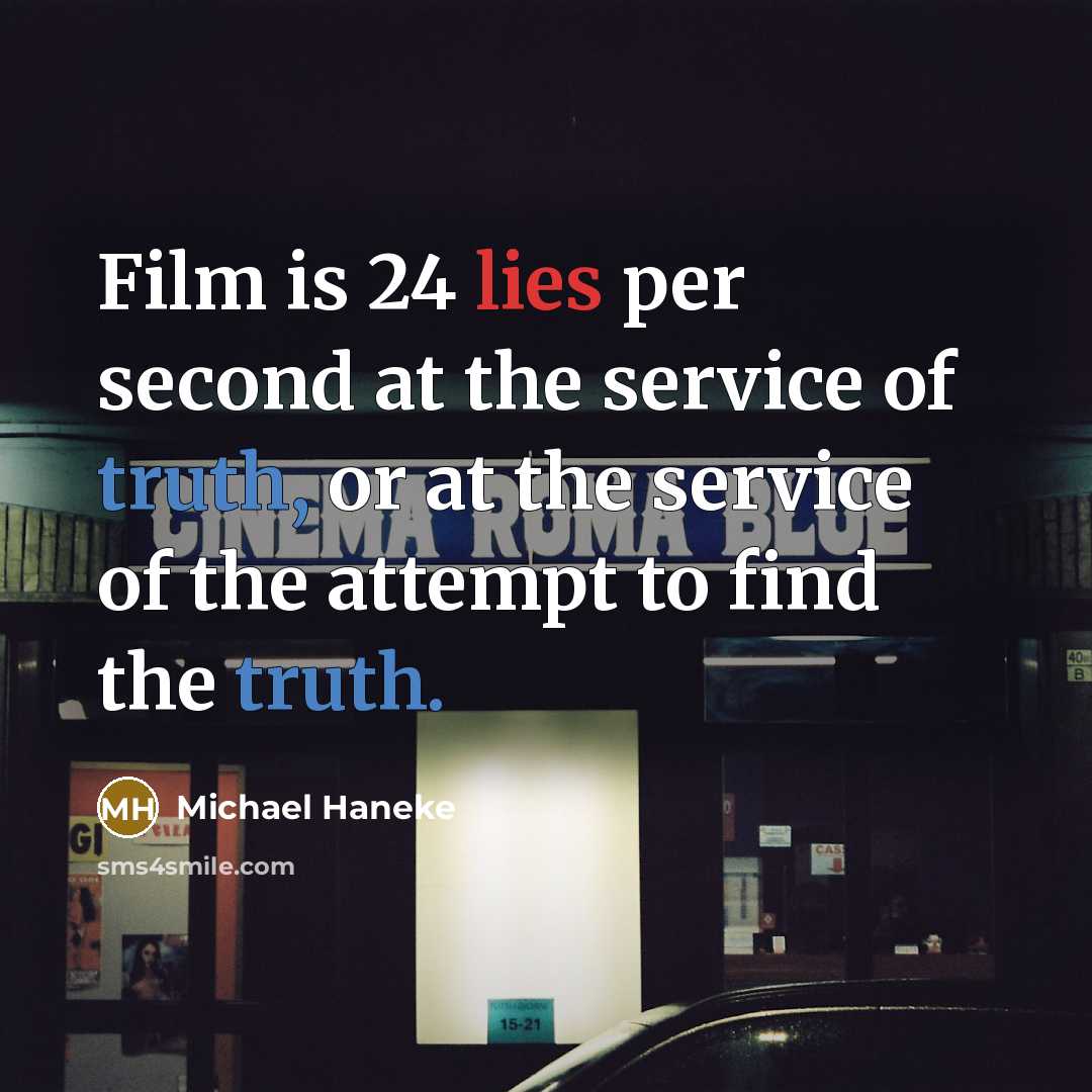 “Film is 24 lies per second at the service of truth, or at the service of the attempt to find the truth.” quote by Michael Haneke