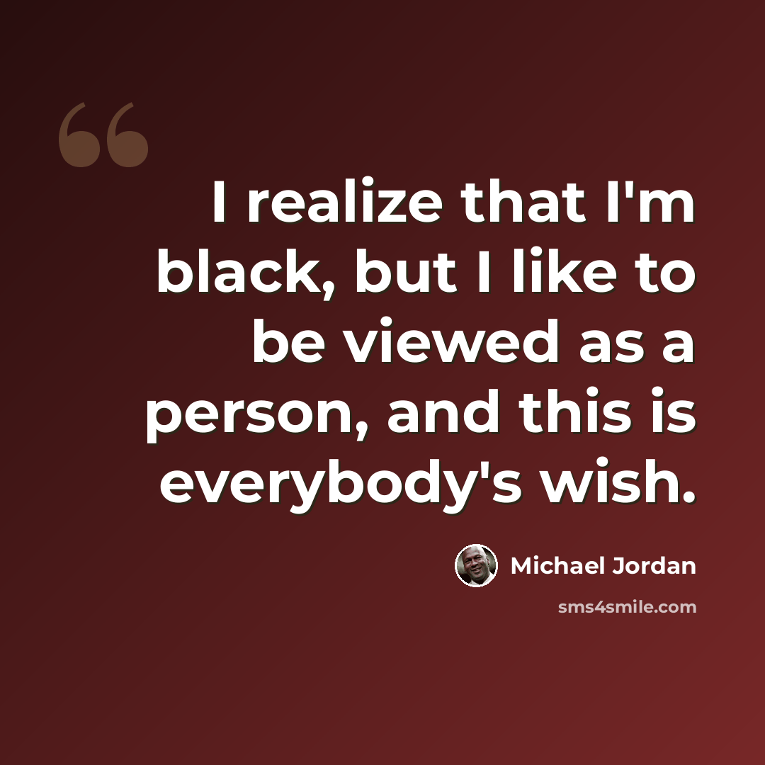 “I realize that I'm black, but I like to be viewed as a person, and this is everybody's wish.” quote by Michael Jordan