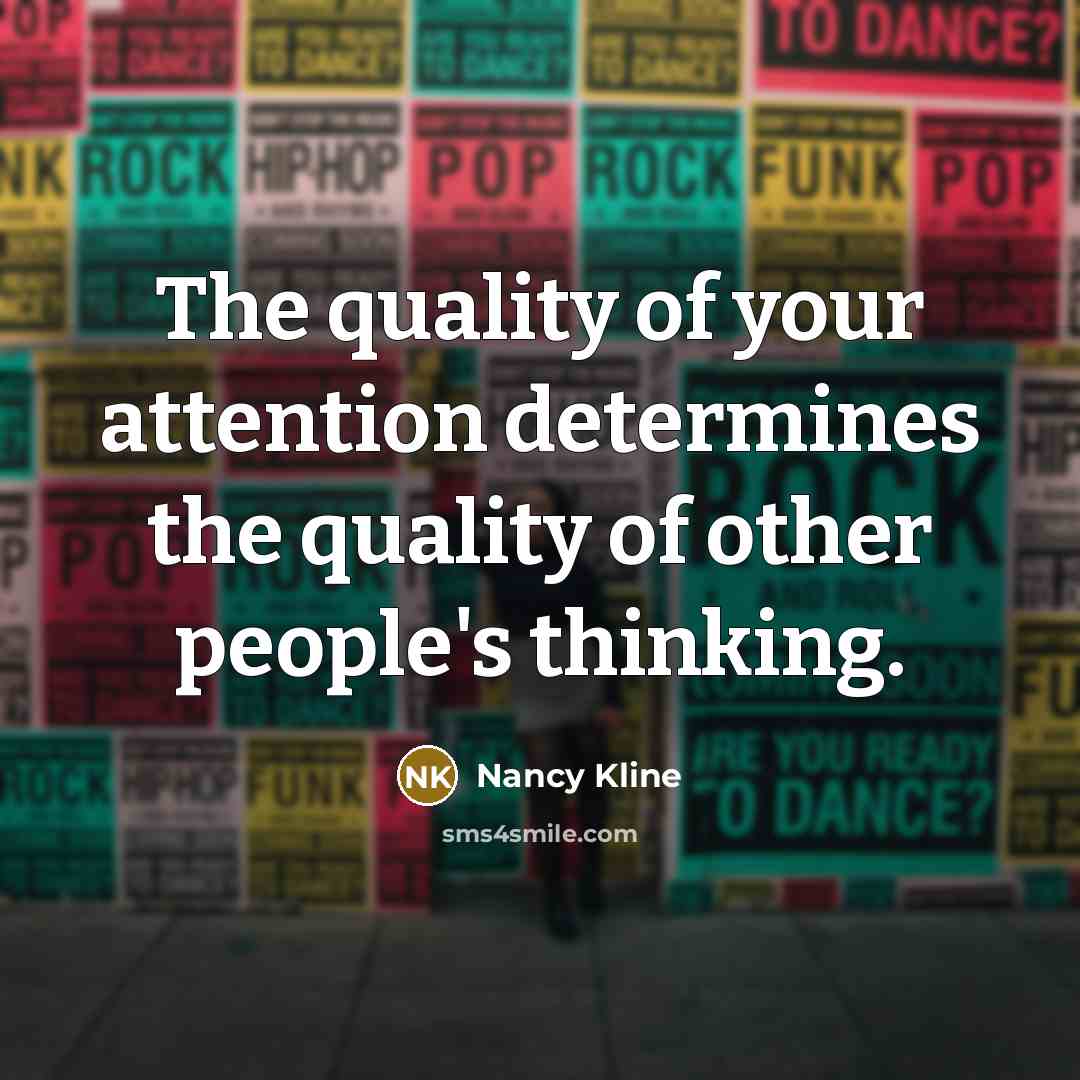 “The quality of your attention determines the quality of other people's thinking.” quote by Nancy Kline