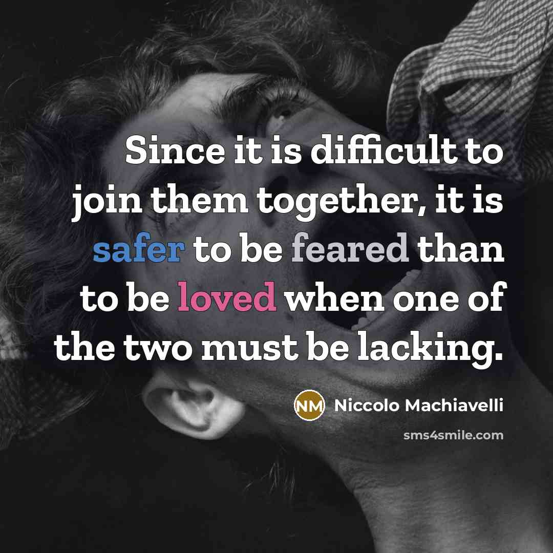 “Since it is difficult to join them together, it is safer to be feared than to be loved when one of the two must be lacking.” quote by Niccolo Machiavelli