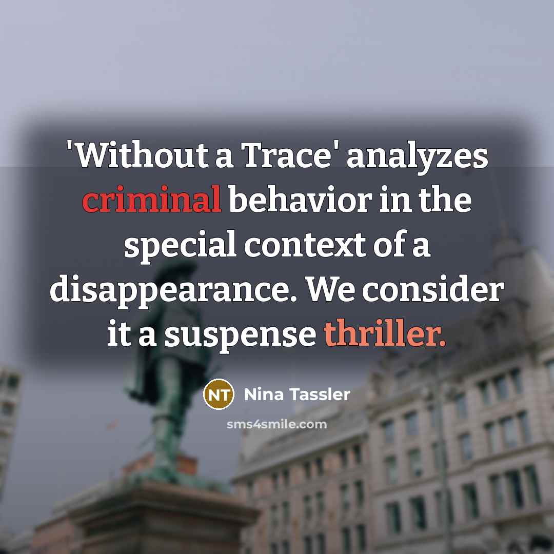 “'Without a Trace' analyzes criminal behavior in the special context of a disappearance. We consider it a suspense thriller.” quote by Nina Tassler