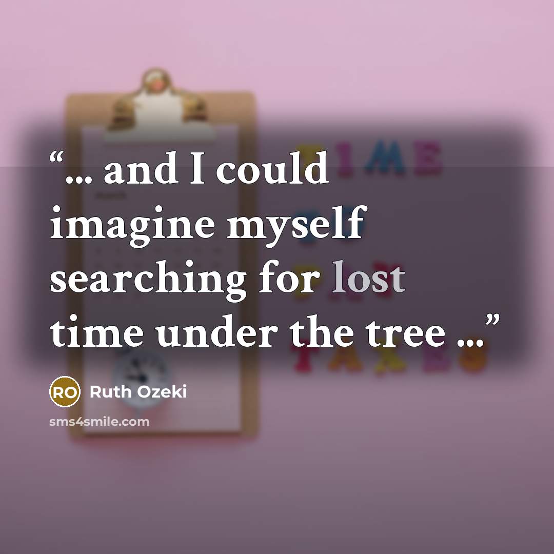 “... and I could imagine myself searching for lost time under the tree ...” quote by Ruth Ozeki