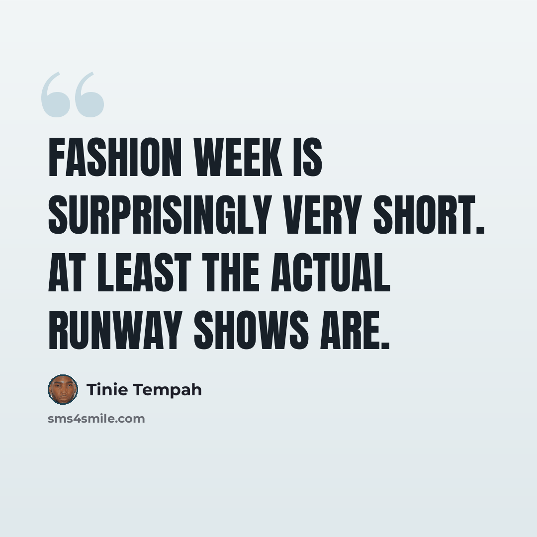 “Fashion Week is surprisingly very short. At least the actual runway shows are.” quote by Tinie Tempah