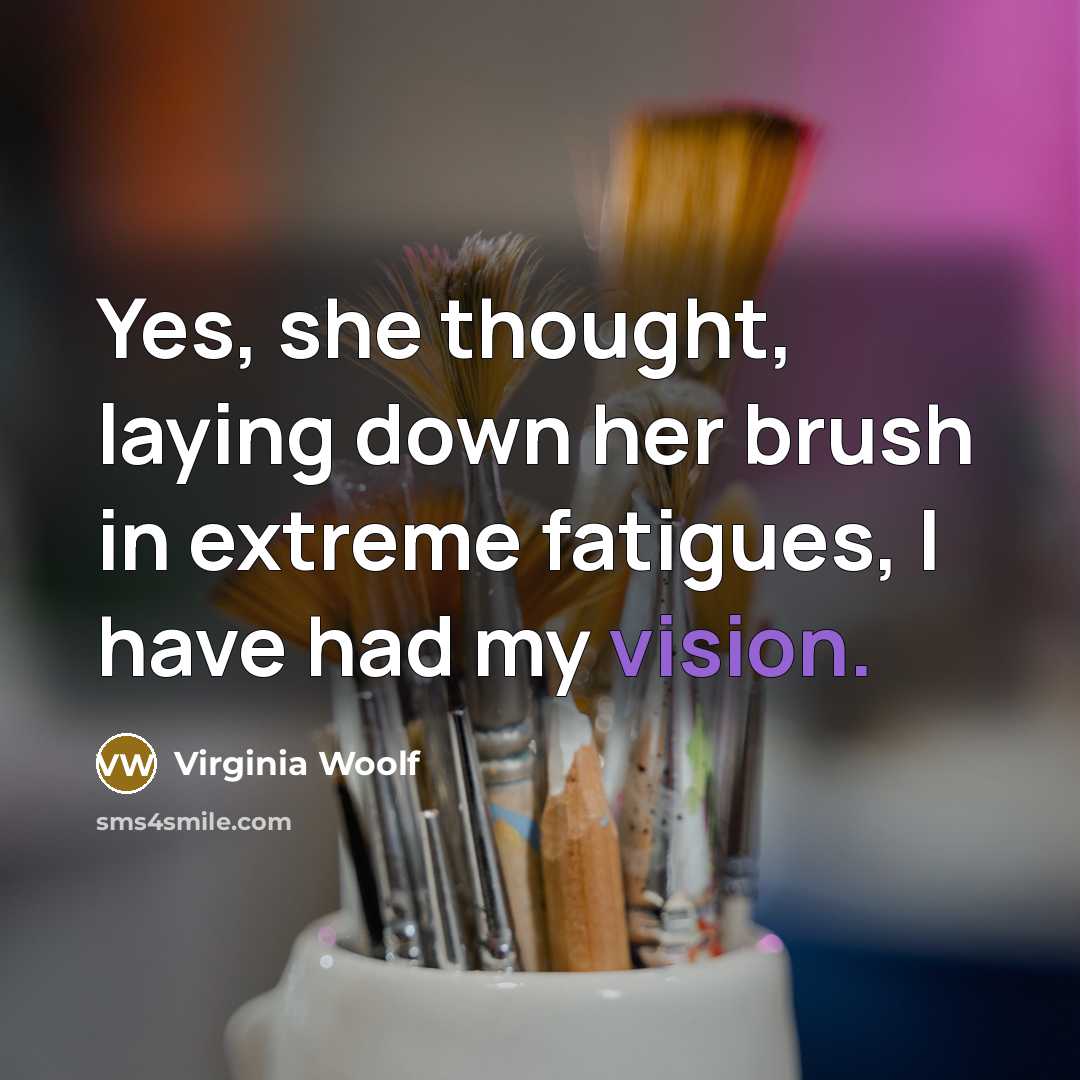 “Yes, she thought, laying down her brush in extreme fatigues, I have had my vision.” quote by Virginia Woolf