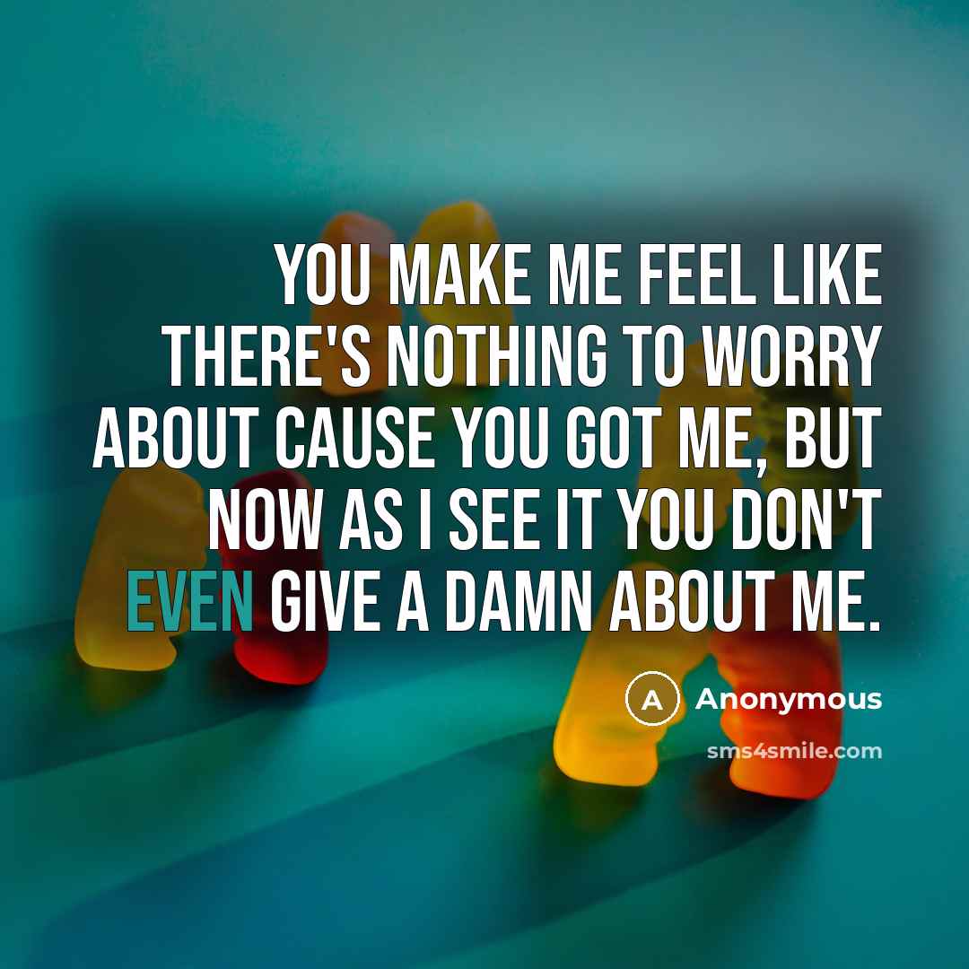 “You make me feel like there's nothing to worry about cause you got me, but now as I see it you don't even give a damn about me.” quote by Anonymous