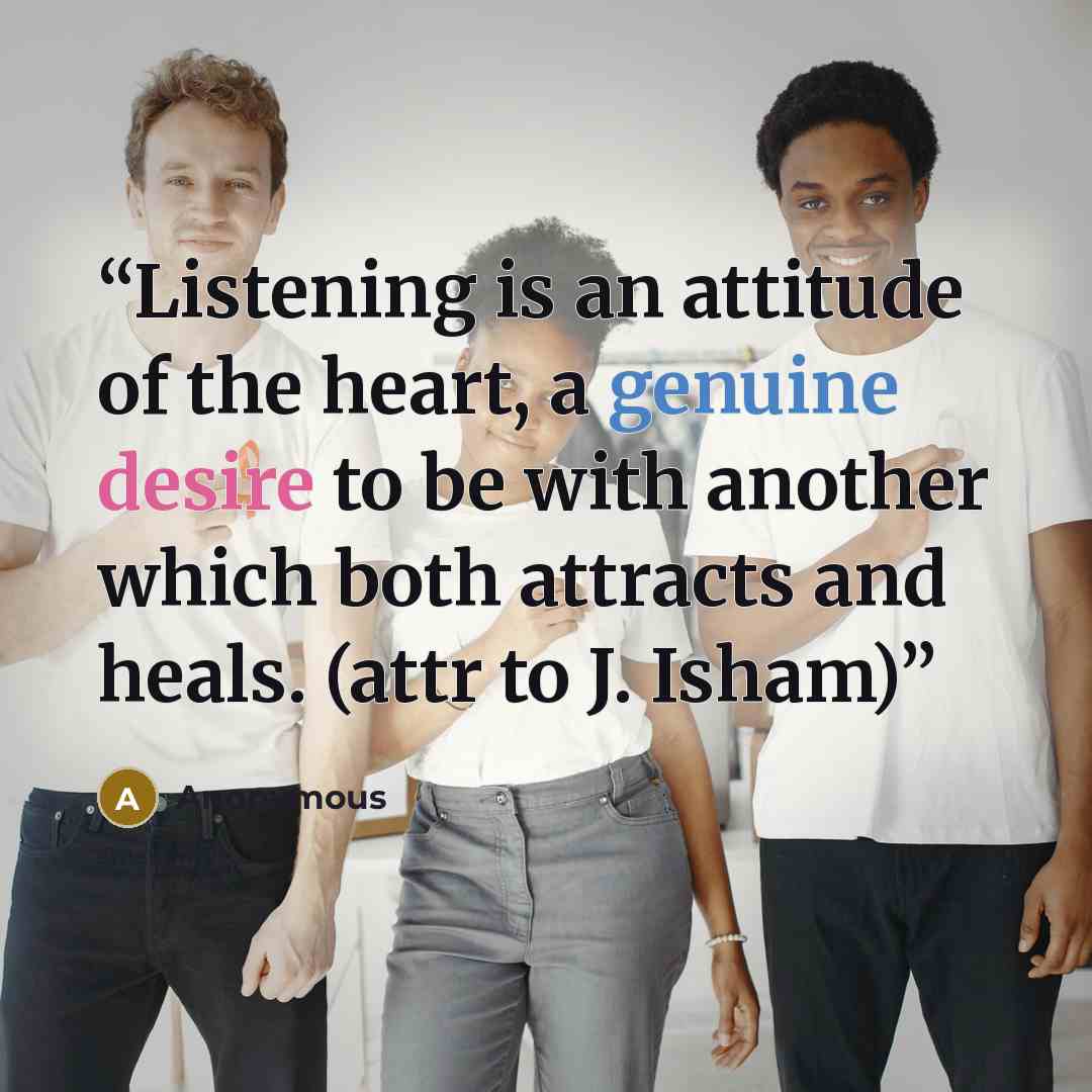 “Listening is an attitude of the heart, a genuine desire to be with another which both attracts and heals. (attr to J. Isham)” quote by Anonymous