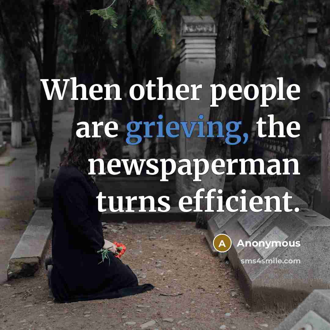 “When other people are grieving, the newspaperman turns efficient.” quote by Anonymous