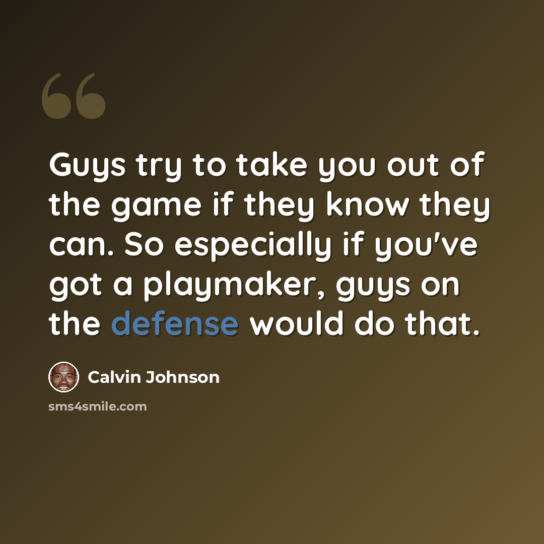 “Guys try to take you out of the game if they know they can. So especially if you've got a playmaker, guys on the defense would do that.” quote by Calvin Johnson