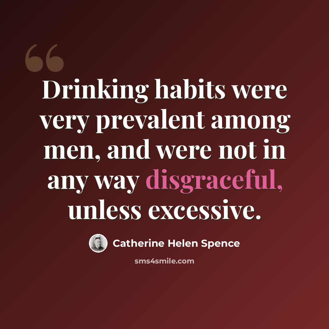 “Drinking habits were very prevalent among men, and were not in any way disgraceful, unless excessive.” quote by Catherine Helen Spence