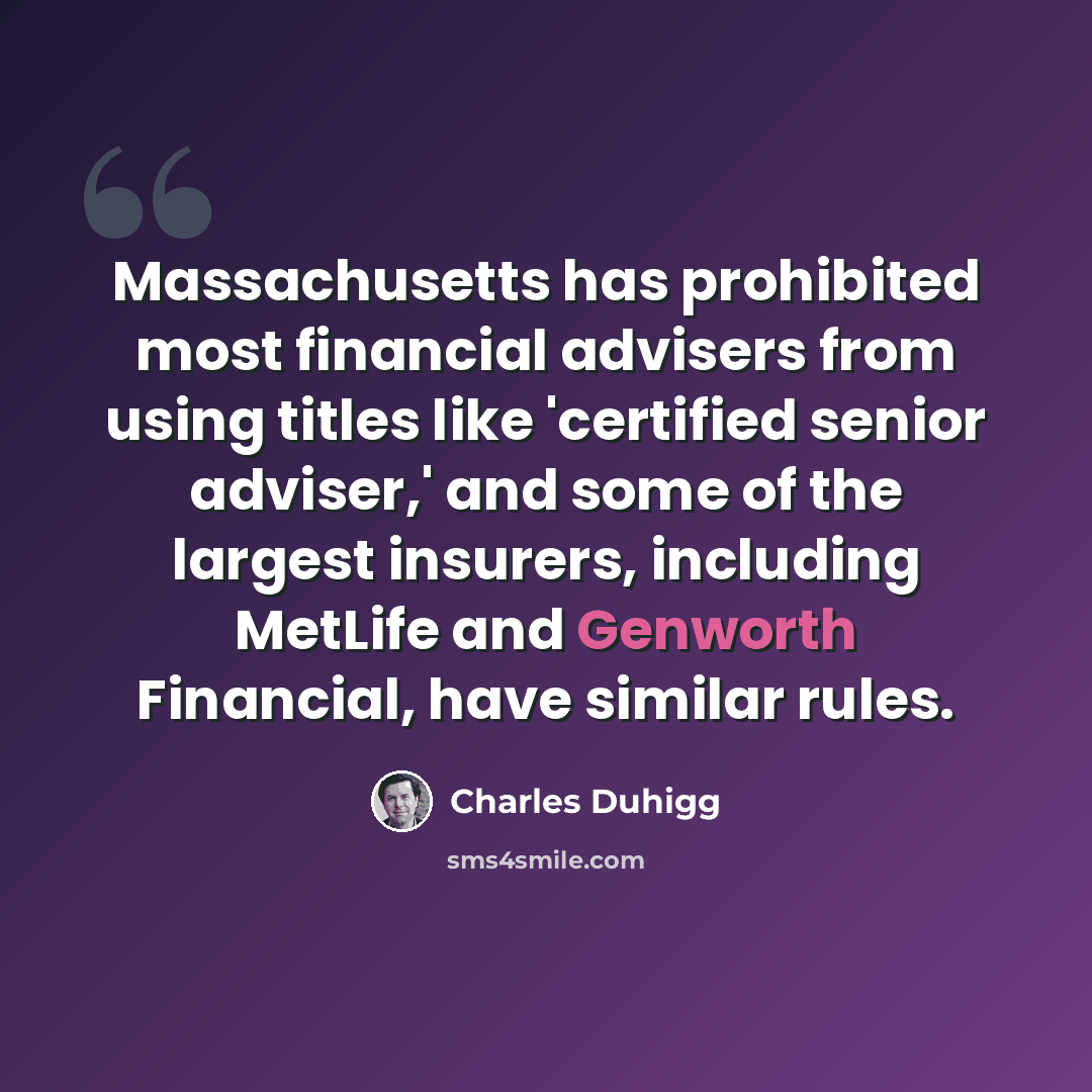 “Massachusetts has prohibited most financial advisers from using titles like 'certified senior adviser,' and some of the largest insurers, including MetLife and Genworth Financial, have similar rules.” quote by Charles Duhigg