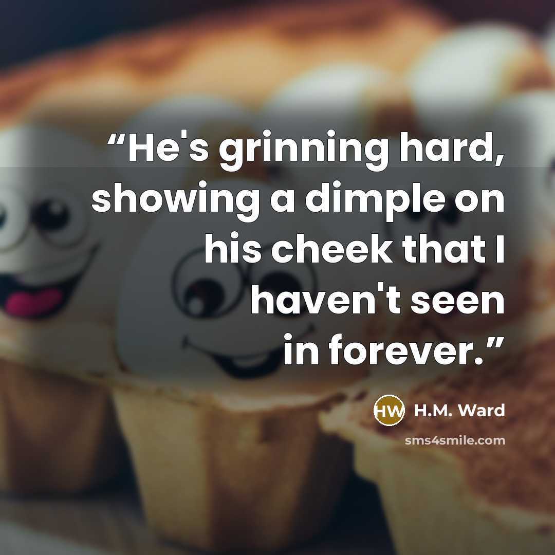 “He's grinning hard, showing a dimple on his cheek that I haven't seen in forever.” quote by H.M. Ward