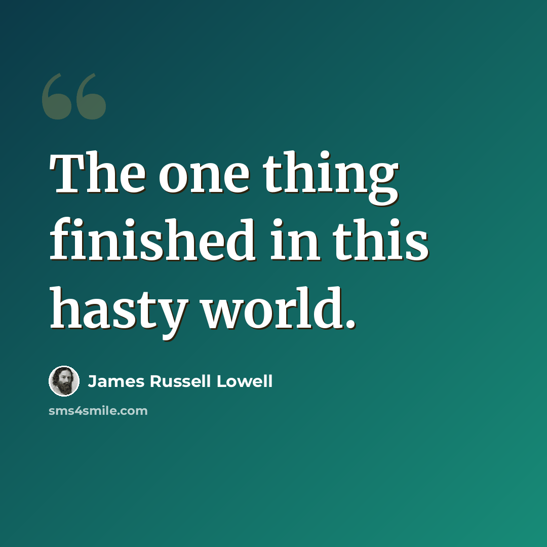 “The one thing finished in this hasty world.” quote by James Russell Lowell