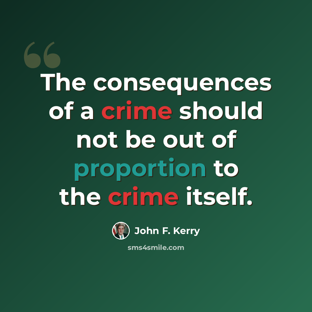 “The consequences of a crime should not be out of proportion to the crime itself.” quote by John F. Kerry