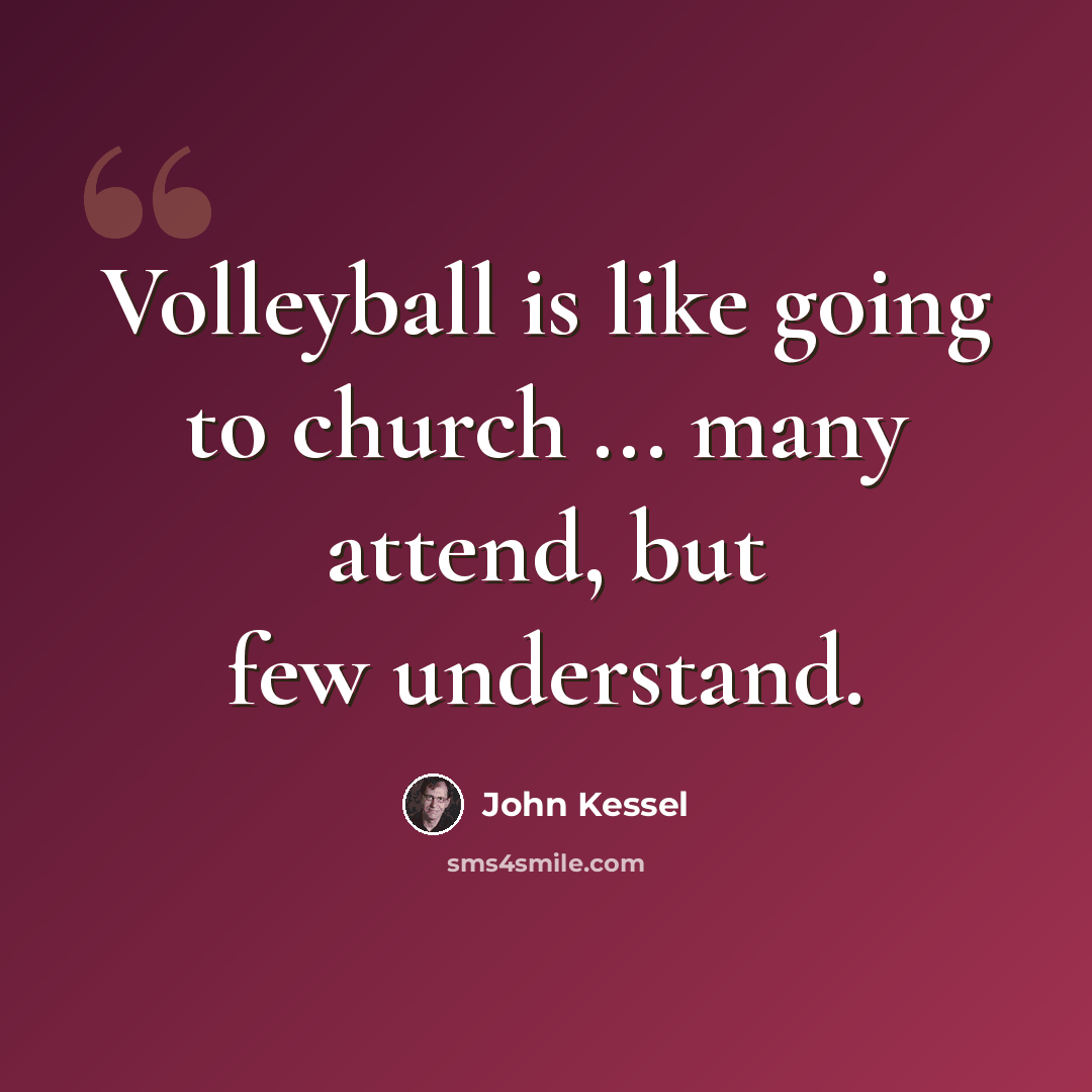 “Volleyball is like going to church ... many attend, but few understand.” quote by John Kessel