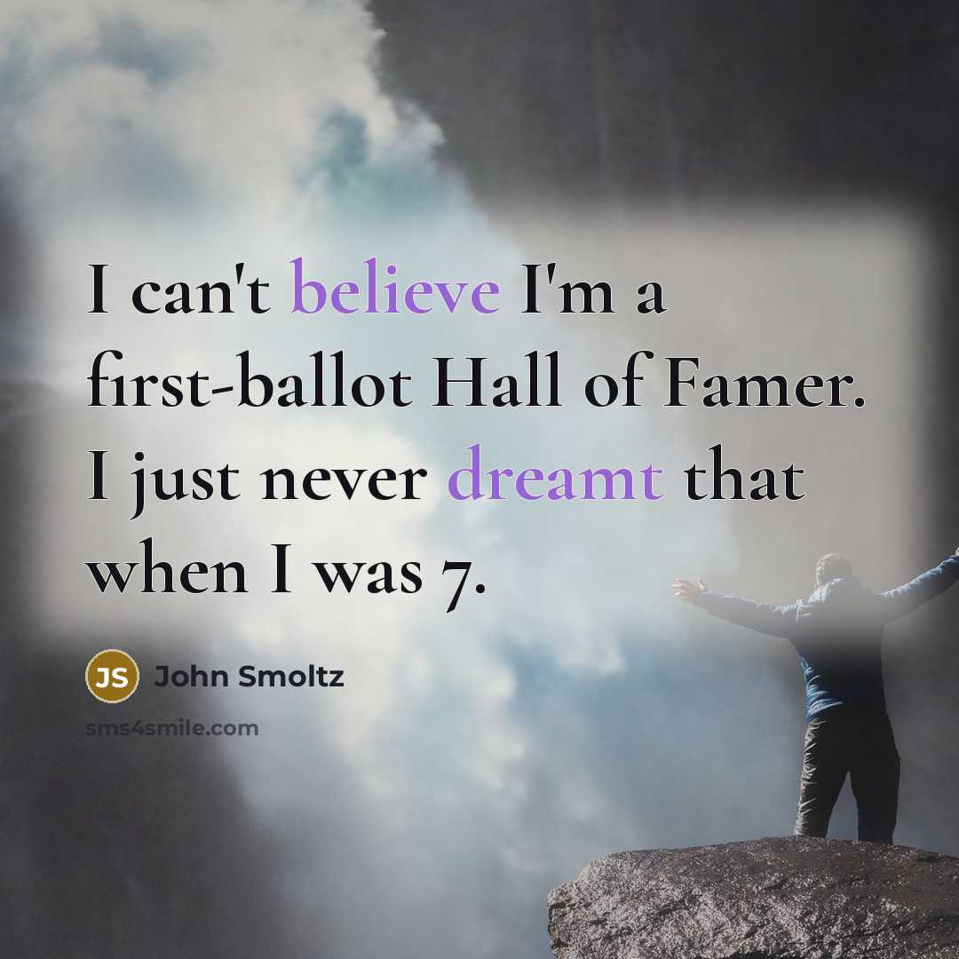 “I can't believe I'm a first-ballot Hall of Famer. I just never dreamt that when I was 7.” quote by John Smoltz