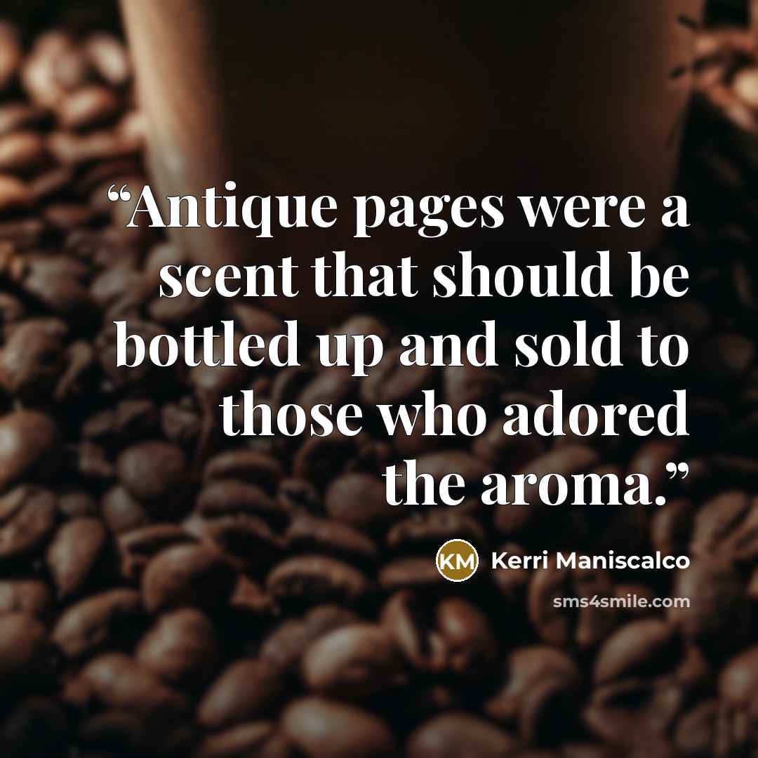 “Antique pages were a scent that should be bottled up and sold to those who adored the aroma.” quote by Kerri Maniscalco