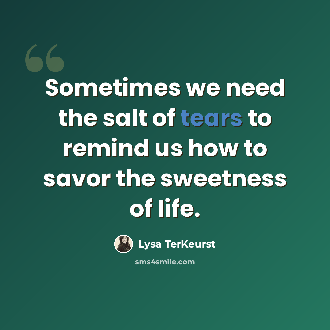 “Sometimes we need the salt of tears to remind us how to savor the sweetness of life.” quote by Lysa TerKeurst