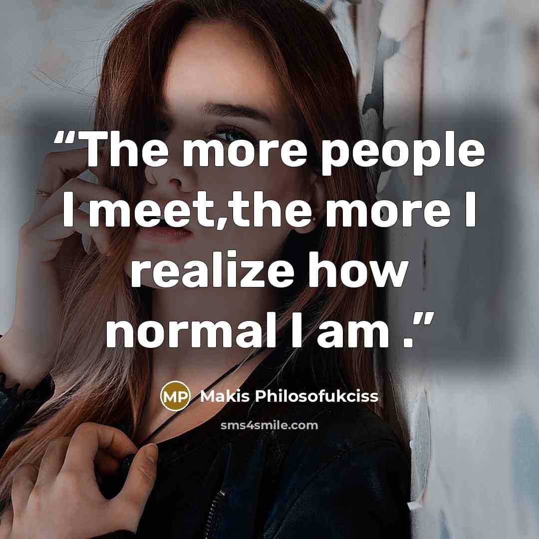 “The more people I meet,the more I realize how normal I am .” quote by Makis Philosofukciss