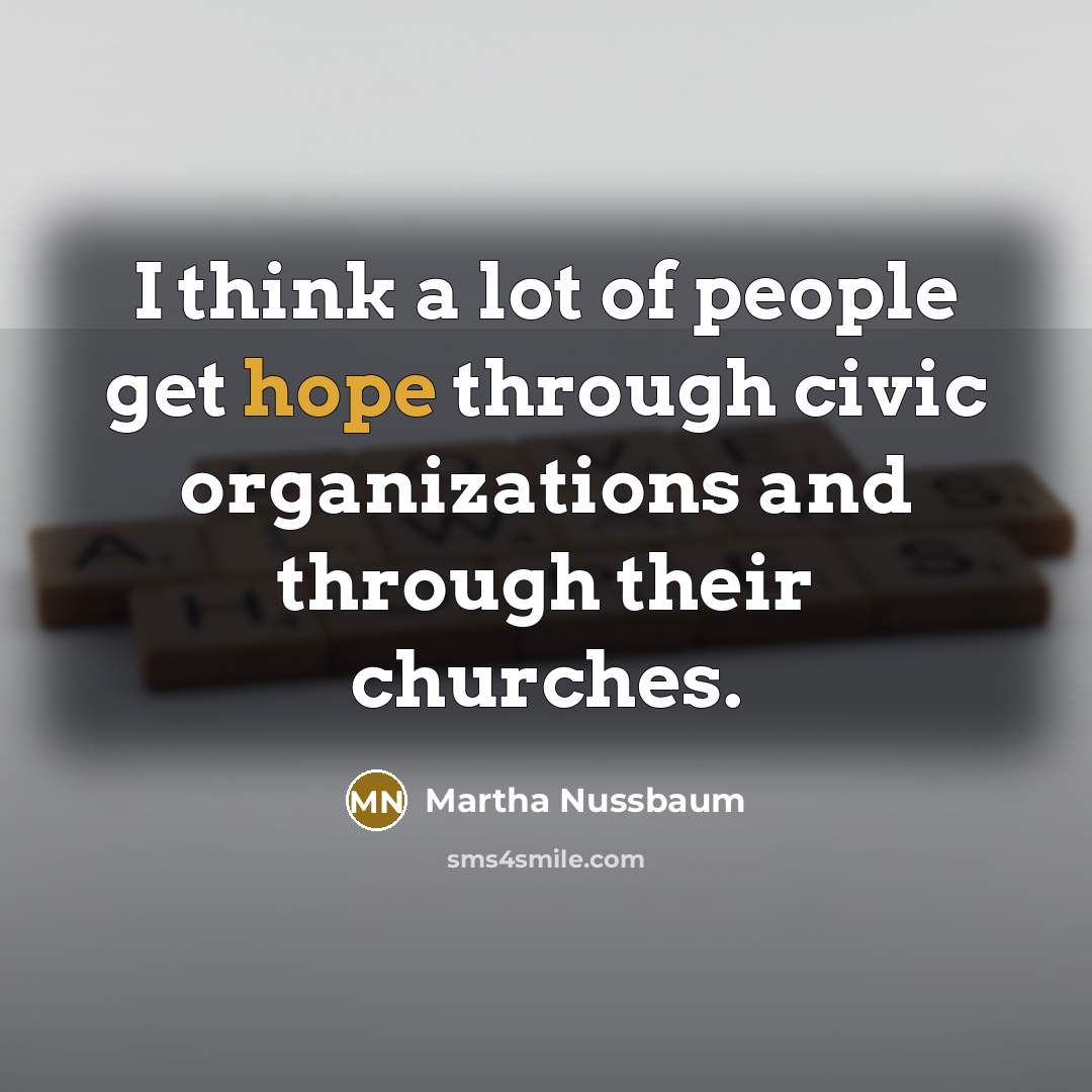 “I think a lot of people get hope through civic organizations and through their churches.” quote by Martha Nussbaum