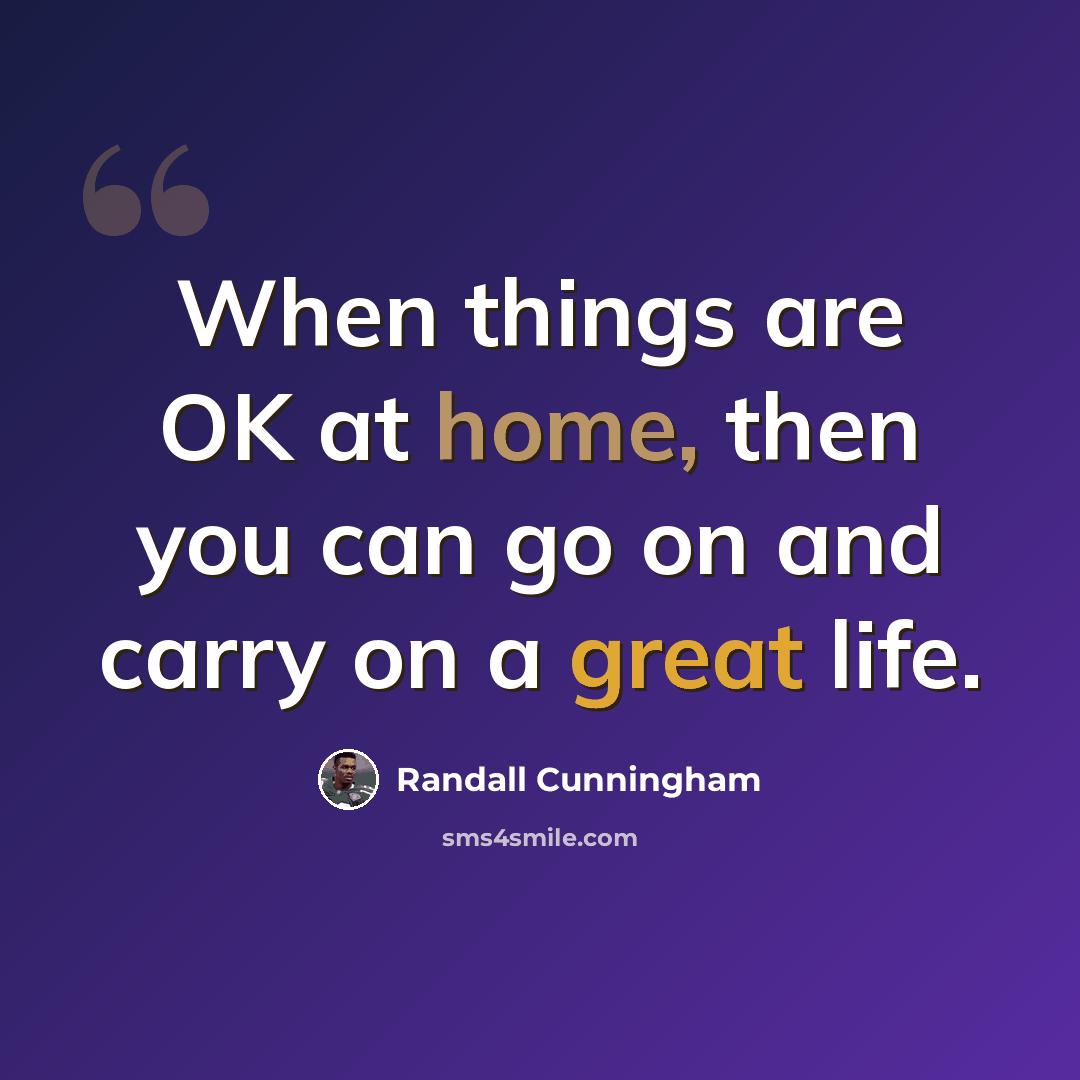 “When things are OK at home, then you can go on and carry on a great life.” quote by Randall Cunningham