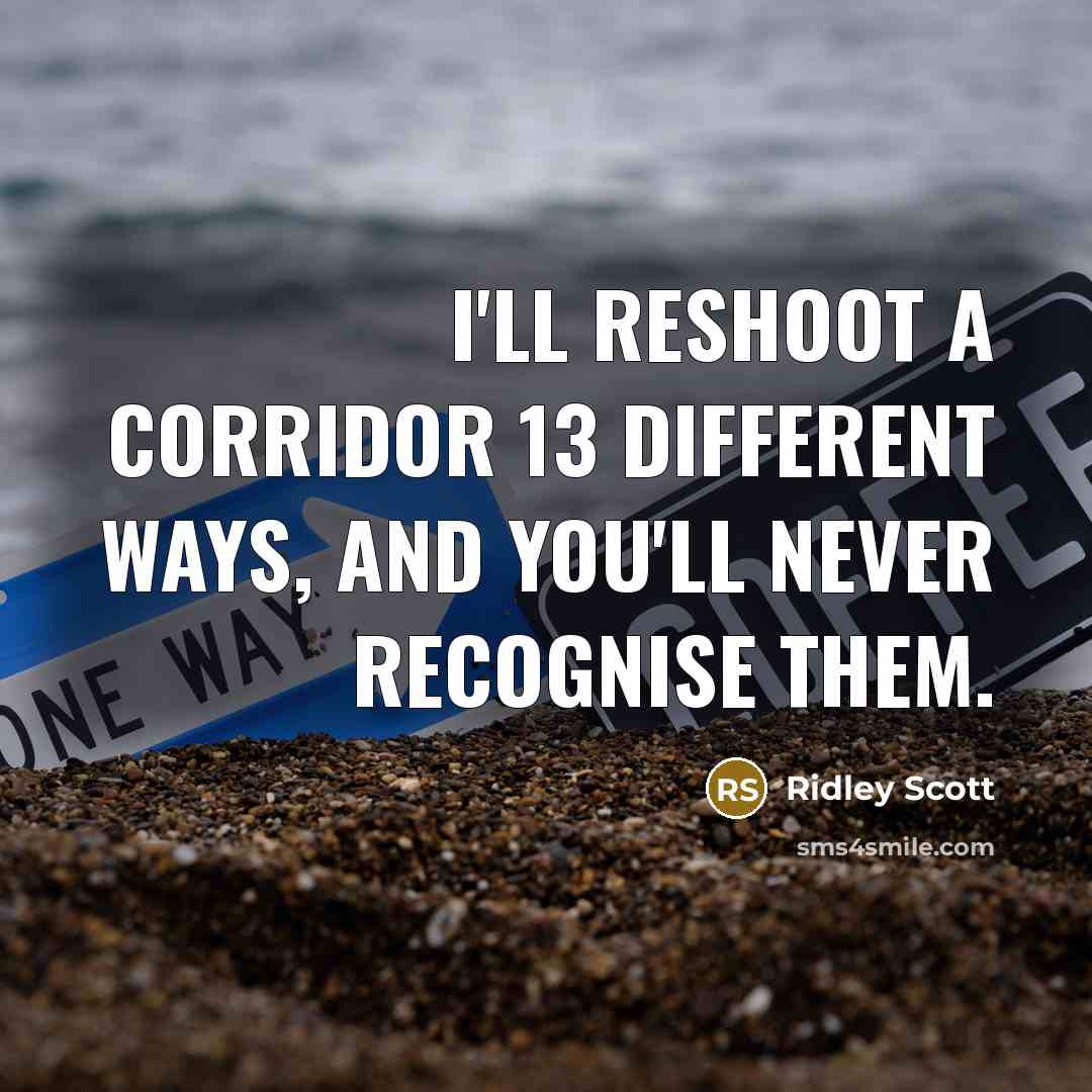 “I'll reshoot a corridor 13 different ways, and you'll never recognise them.” quote by Ridley Scott