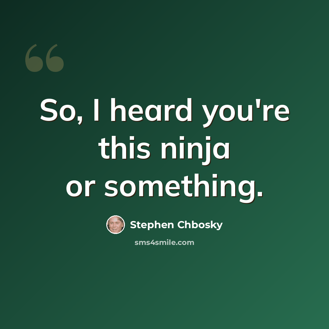“So, I heard you're this ninja or something.” quote by Stephen Chbosky