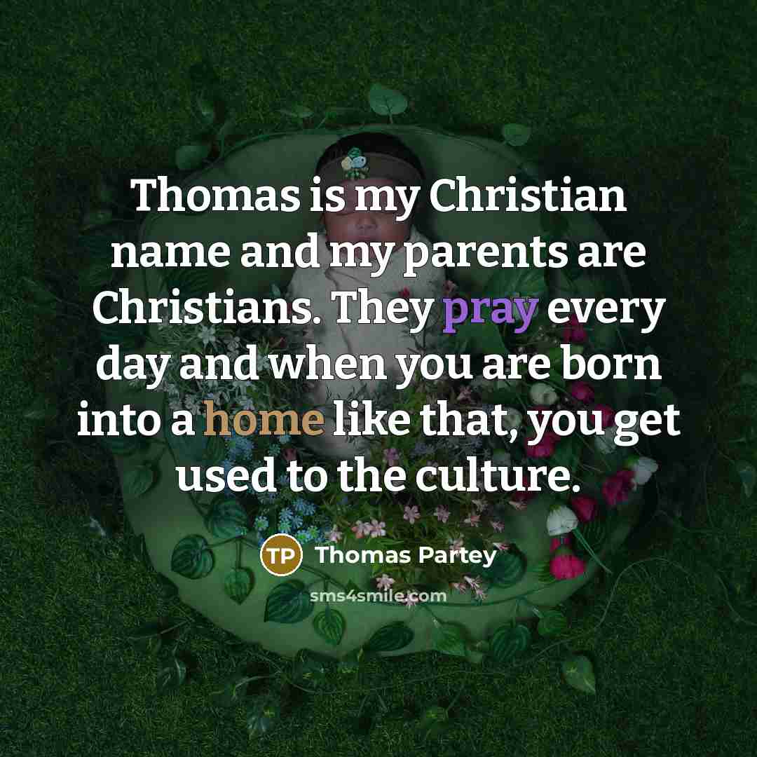 “Thomas is my Christian name and my parents are Christians. They pray every day and when you are born into a home like that, you get used to the culture.” quote by Thomas Partey