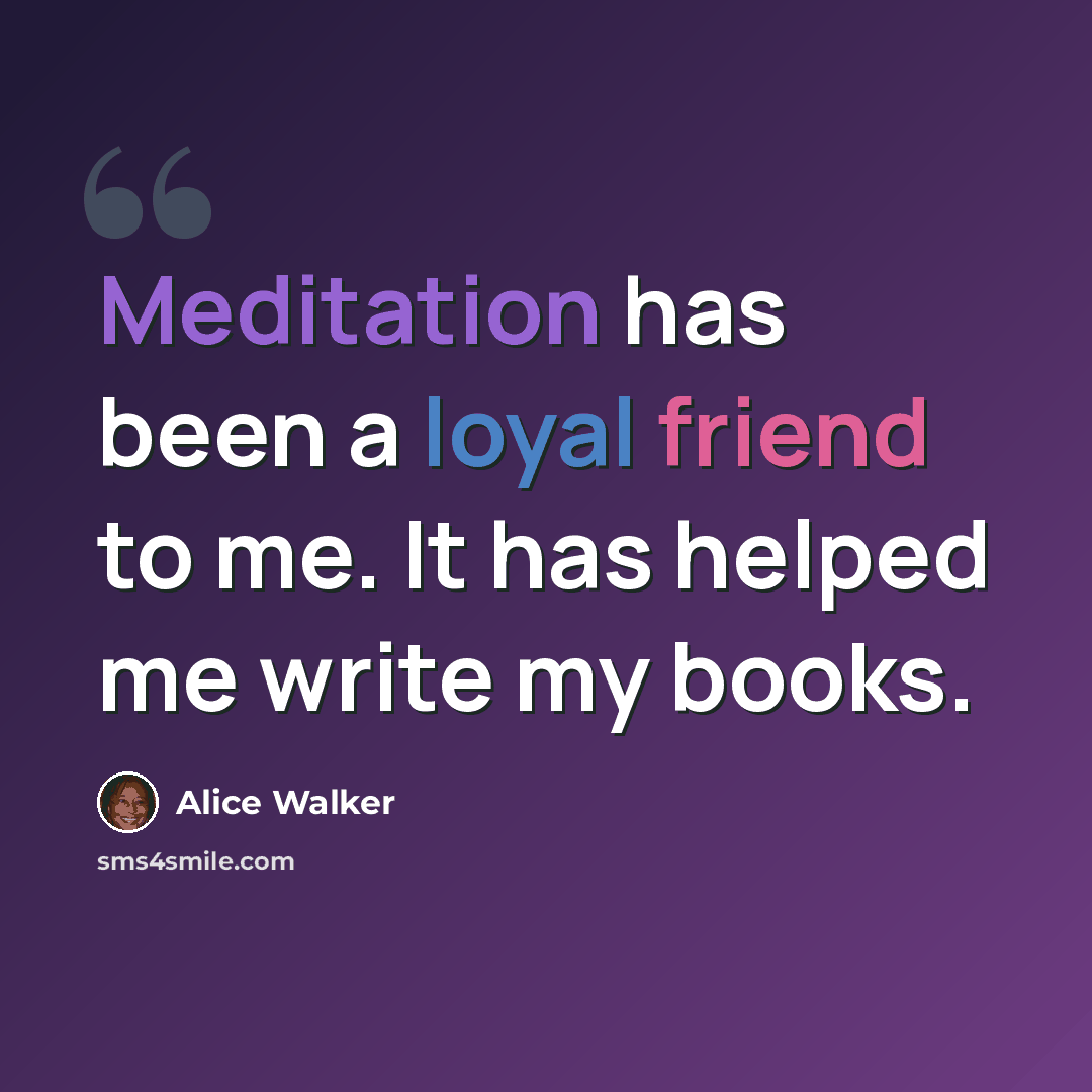 “Meditation has been a loyal friend to me. It has helped me write my books.” quote by Alice Walker