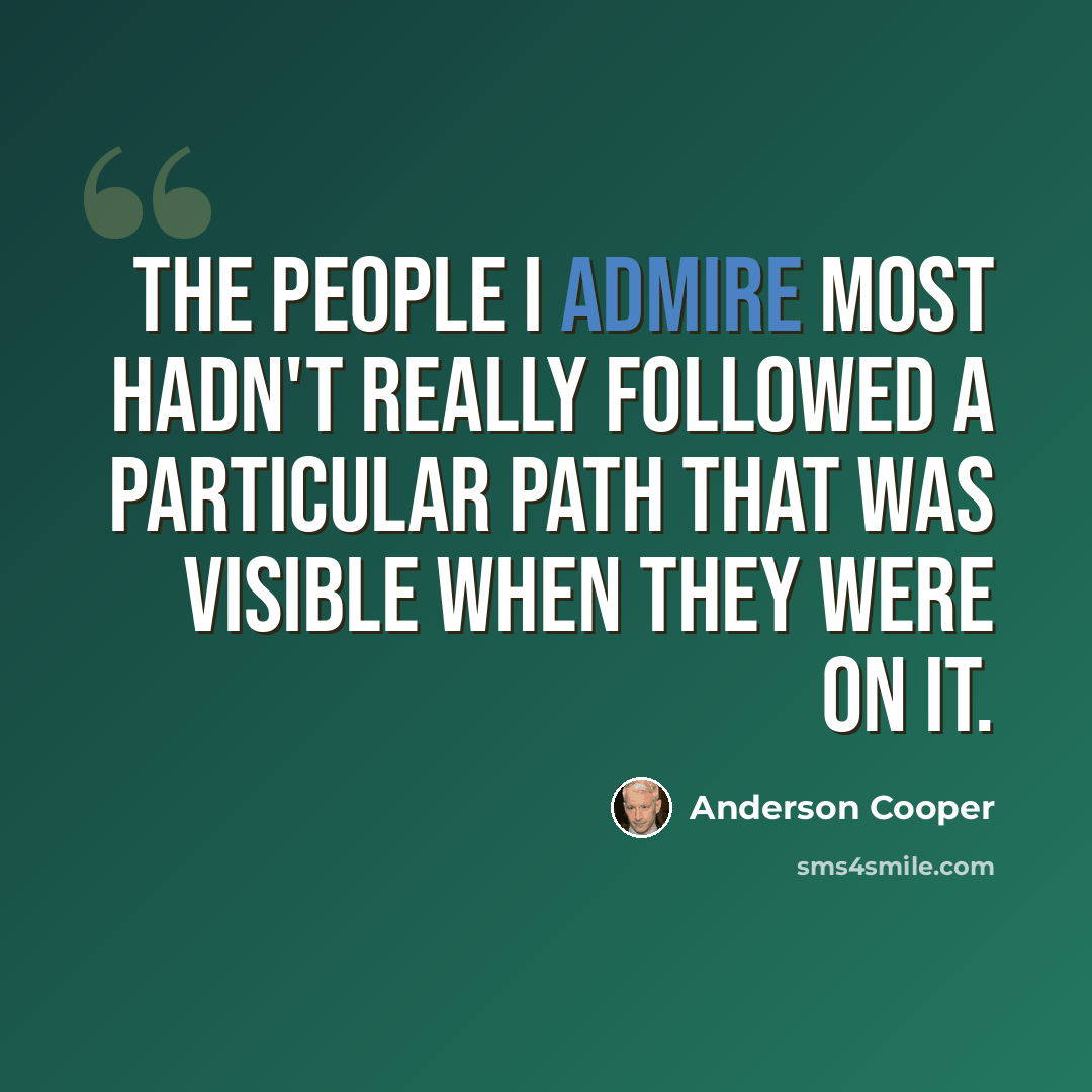 “The people I admire most hadn't really followed a particular path that was visible when they were on it.” quote by Anderson Cooper