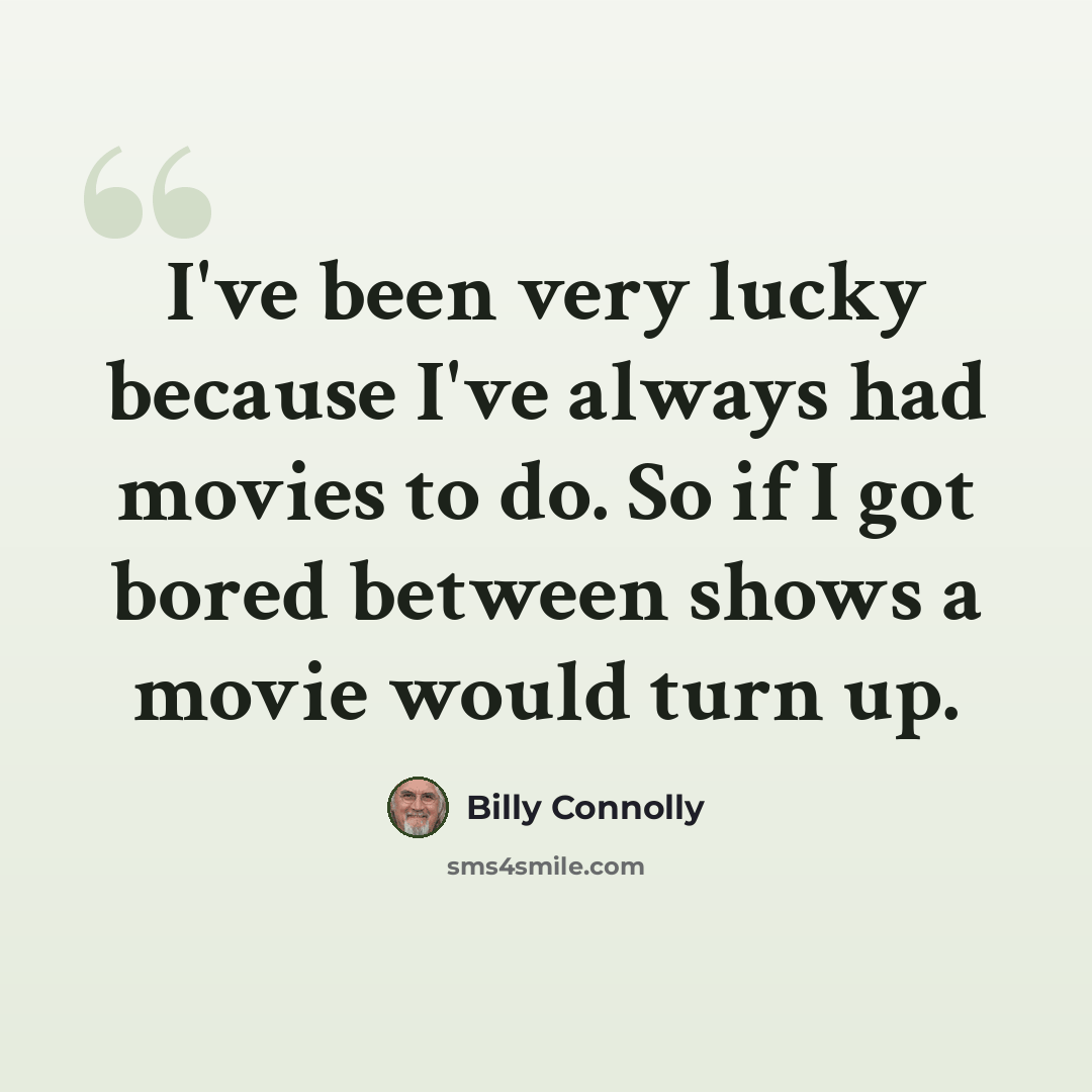“I've been very lucky because I've always had movies to do. So if I got bored between shows a movie would turn up.” quote by Billy Connolly