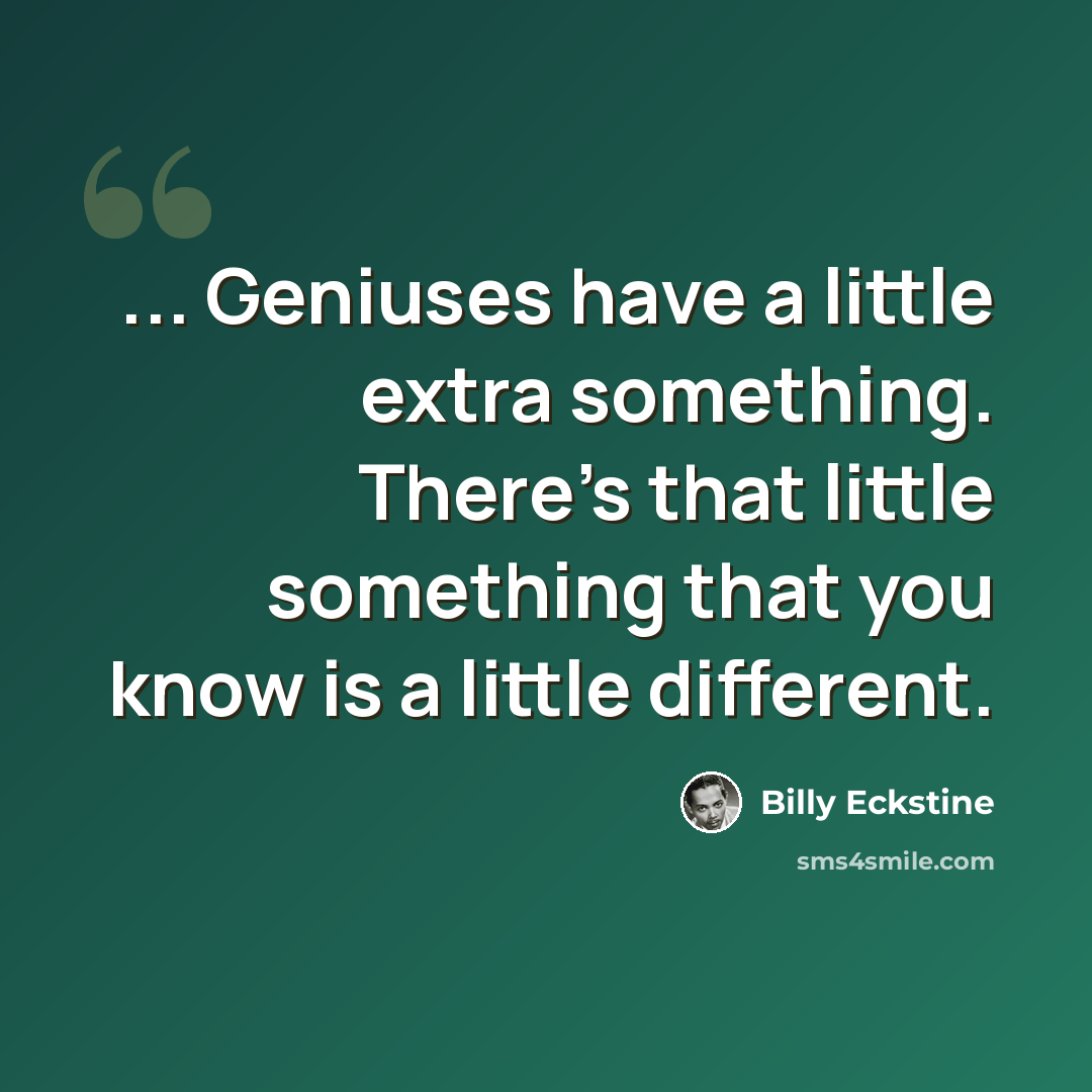 “... Geniuses have a little extra something. There's that little something that you know is a little different.” quote by Billy Eckstine