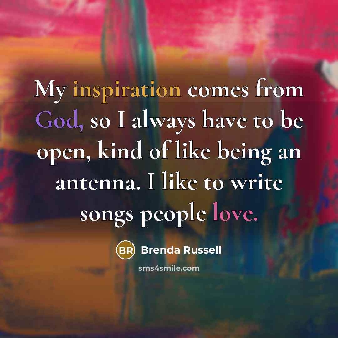 “My inspiration comes from God, so I always have to be open, kind of like being an antenna. I like to write songs people love.” quote by Brenda Russell