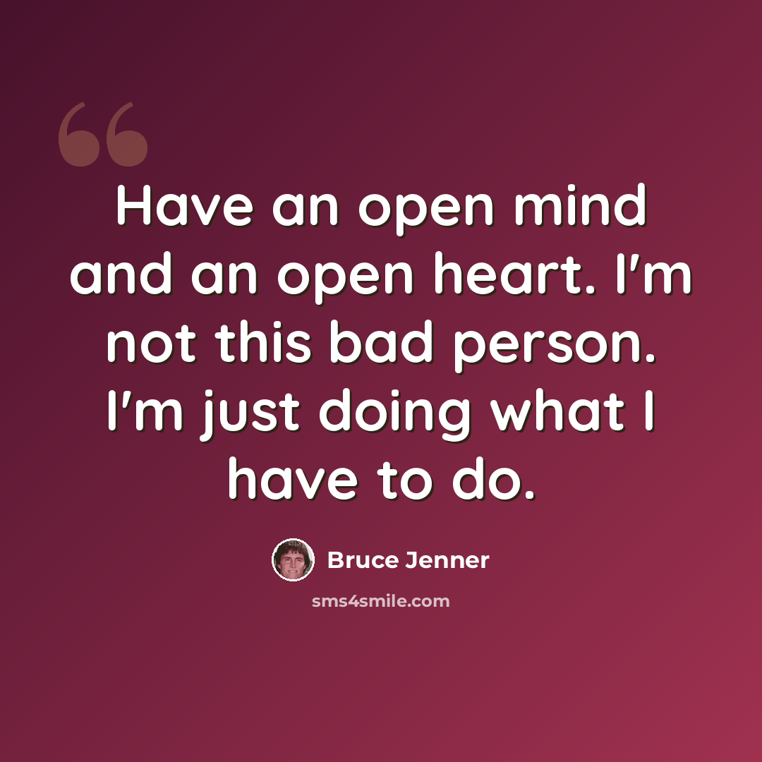“Have an open mind and an open heart. I'm not this bad person. I'm just doing what I have to do.” quote by Bruce Jenner