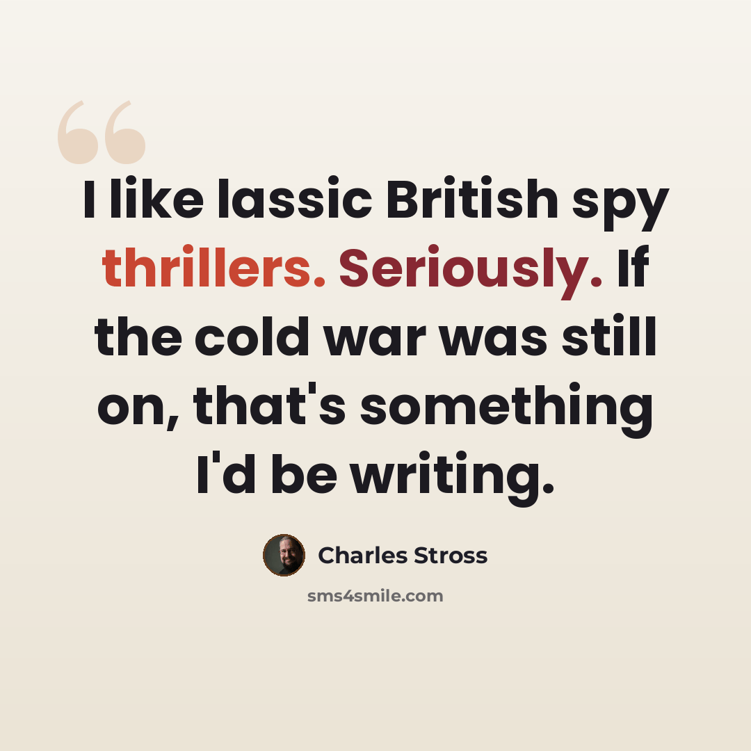 “I like lassic British spy thrillers. Seriously. If the cold war was still on, that's something I'd be writing.” quote by Charles Stross
