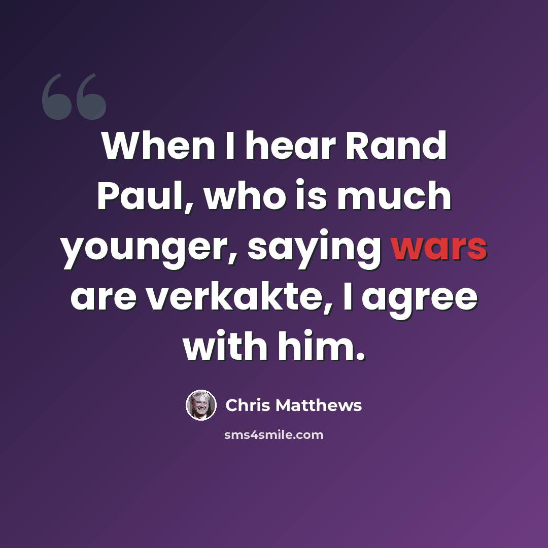 “When I hear Rand Paul, who is much younger, saying wars are verkakte, I agree with him.” quote by Chris Matthews