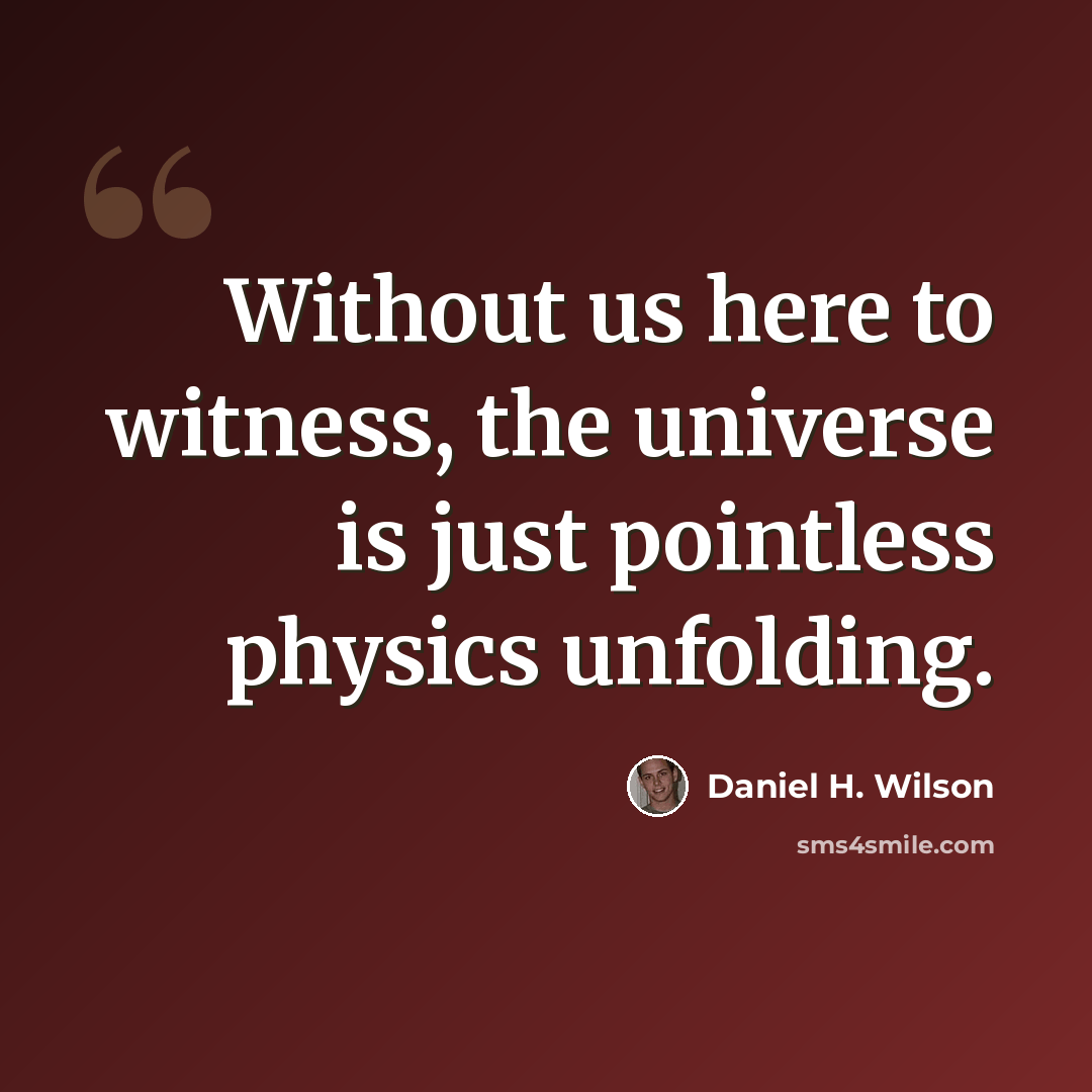 “Without us here to witness, the universe is just pointless physics unfolding.” quote by Daniel H. Wilson