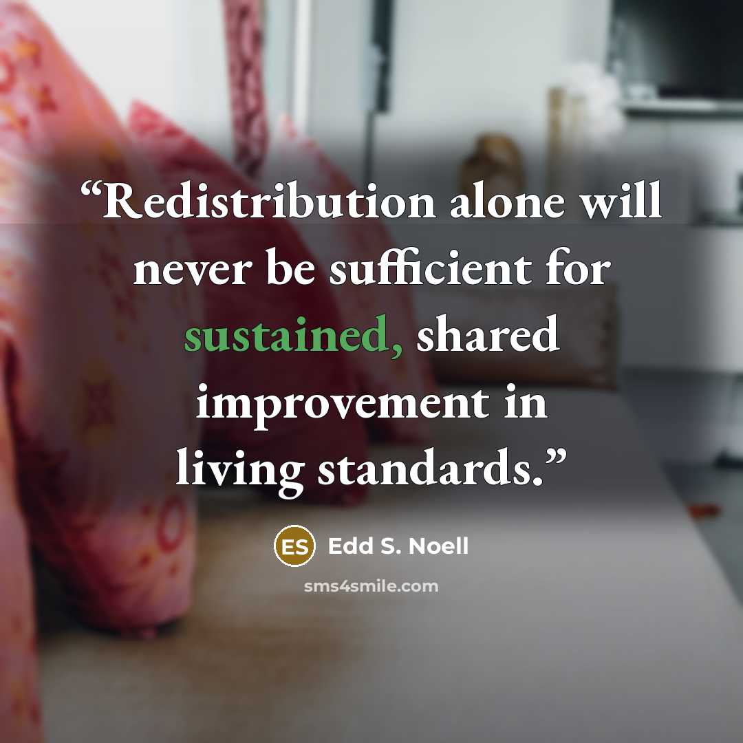“Redistribution alone will never be sufficient for sustained, shared improvement in living standards.” quote by Edd S. Noell