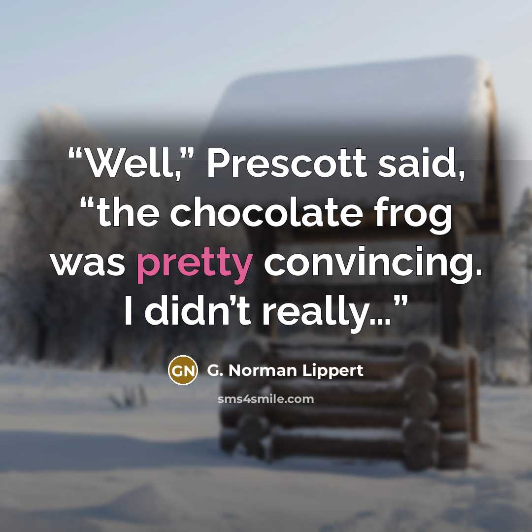 “Well,” Prescott said, “the chocolate frog was pretty convincing. I didn’t really…” quote by G. Norman Lippert