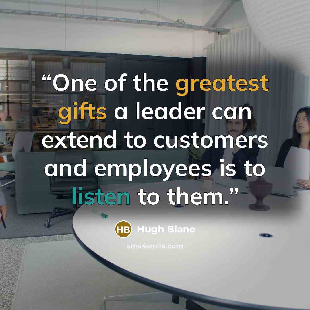 “One of the greatest gifts a leader can extend to customers and employees is to listen to them.” quote by Hugh Blane