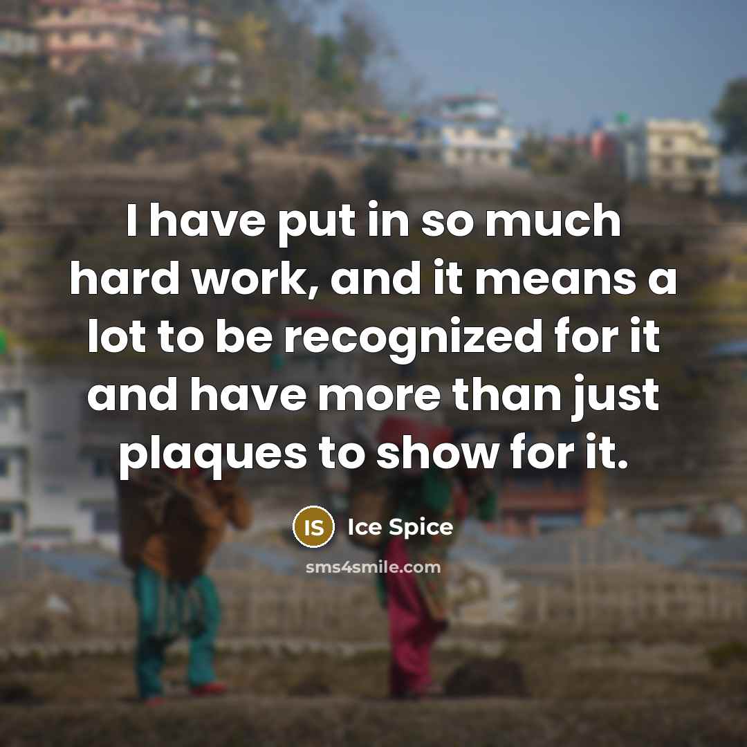 “I have put in so much hard work, and it means a lot to be recognized for it and have more than just plaques to show for it.” quote by Ice Spice
