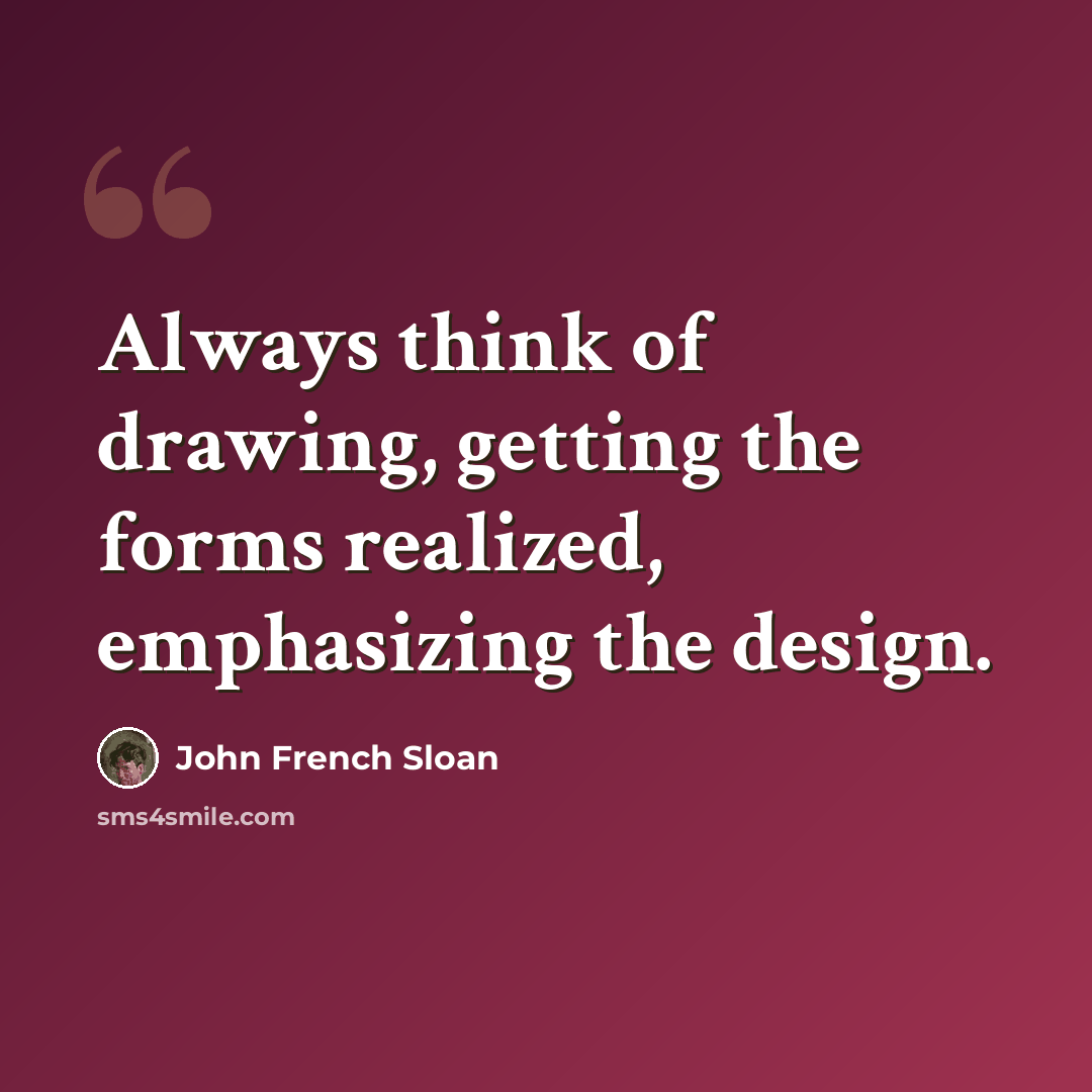 “Always think of drawing, getting the forms realized, emphasizing the design.” quote by John French Sloan
