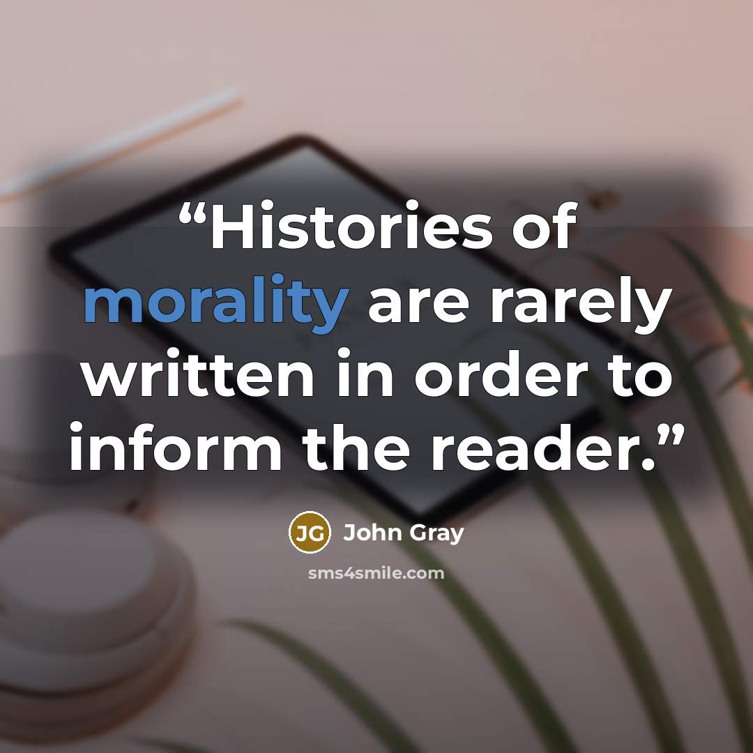 “Histories of morality are rarely written in order to inform the reader.” quote by John Gray